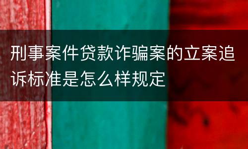 刑事案件贷款诈骗案的立案追诉标准是怎么样规定