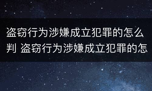 盗窃行为涉嫌成立犯罪的怎么判 盗窃行为涉嫌成立犯罪的怎么判刑