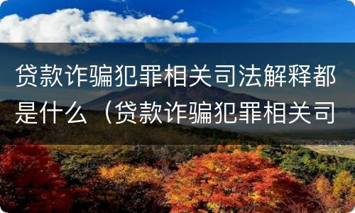 贷款诈骗犯罪相关司法解释都是什么（贷款诈骗犯罪相关司法解释都是什么意思）