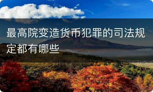 最高院变造货币犯罪的司法规定都有哪些