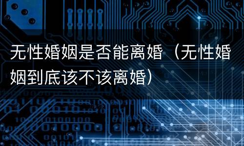 无性婚姻是否能离婚（无性婚姻到底该不该离婚）