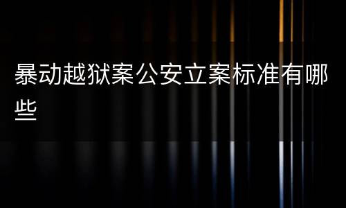 暴动越狱案公安立案标准有哪些