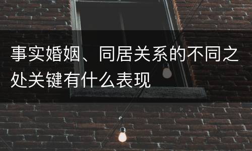 事实婚姻、同居关系的不同之处关键有什么表现