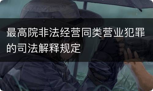 最高院非法经营同类营业犯罪的司法解释规定