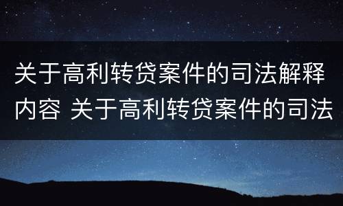 关于高利转贷案件的司法解释内容 关于高利转贷案件的司法解释内容是