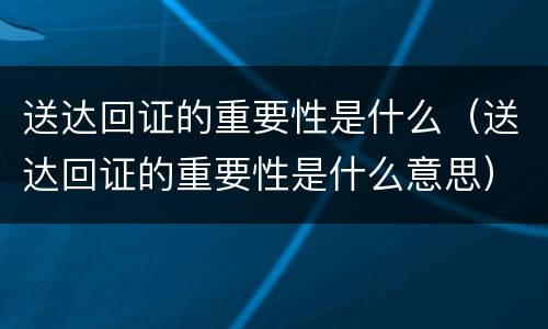 送达回证的重要性是什么（送达回证的重要性是什么意思）