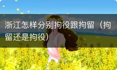 浙江怎样分别拘役跟拘留（拘留还是拘役）