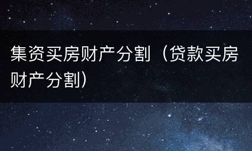 集资买房财产分割（贷款买房财产分割）