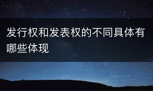 发行权和发表权的不同具体有哪些体现
