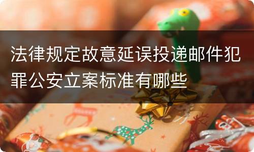 法律规定故意延误投递邮件犯罪公安立案标准有哪些