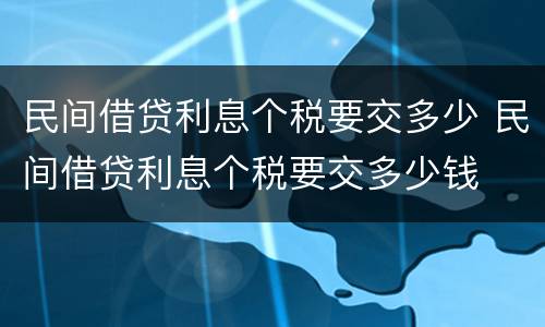 民间借贷利息个税要交多少 民间借贷利息个税要交多少钱