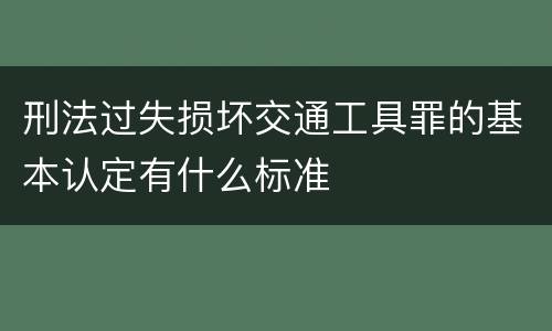 刑法过失损坏交通工具罪的基本认定有什么标准