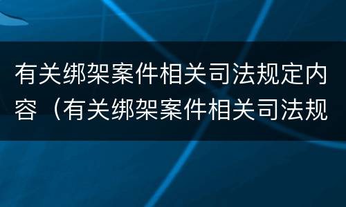 有关绑架案件相关司法规定内容（有关绑架案件相关司法规定内容的解释）