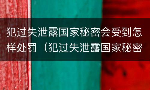 犯过失泄露国家秘密会受到怎样处罚（犯过失泄露国家秘密罪）