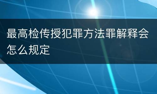 最高检传授犯罪方法罪解释会怎么规定