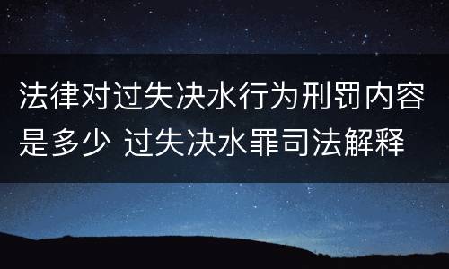 法律对过失决水行为刑罚内容是多少 过失决水罪司法解释
