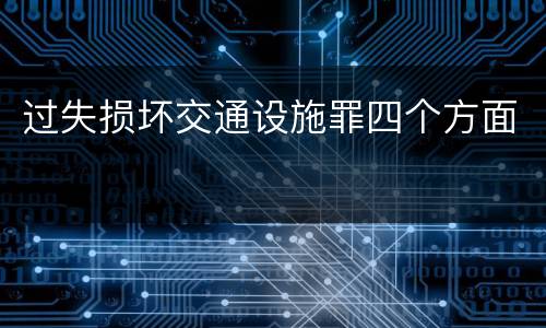 过失损坏交通设施罪四个方面