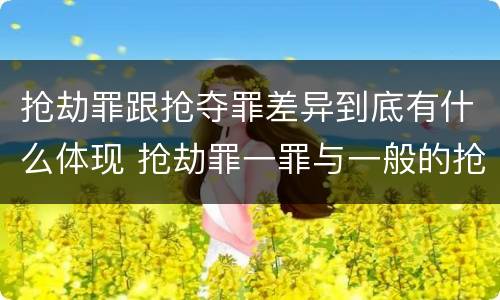 抢劫罪跟抢夺罪差异到底有什么体现 抢劫罪一罪与一般的抢劫罪区别