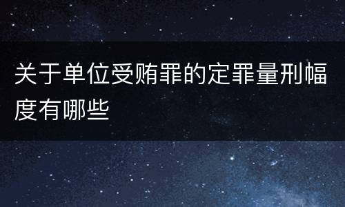 关于单位受贿罪的定罪量刑幅度有哪些