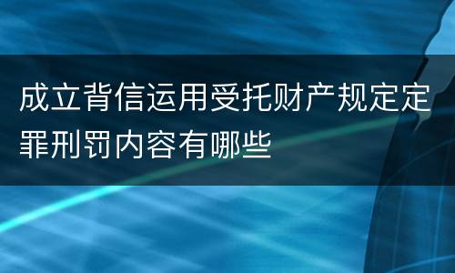 成立背信运用受托财产规定定罪刑罚内容有哪些