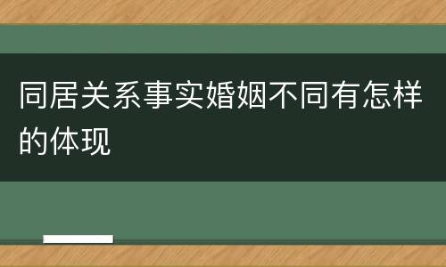 同居关系事实婚姻不同有怎样的体现