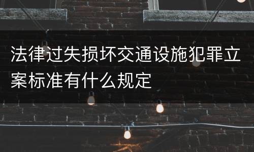 法律过失损坏交通设施犯罪立案标准有什么规定