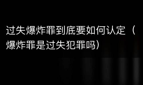 过失爆炸罪到底要如何认定（爆炸罪是过失犯罪吗）