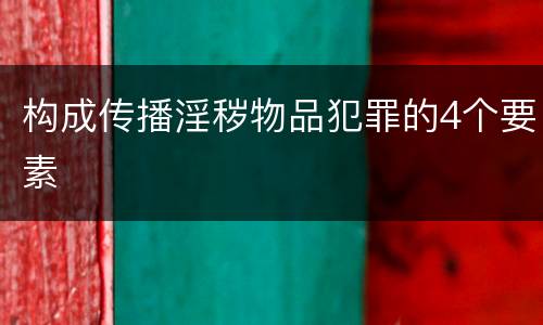 构成传播淫秽物品犯罪的4个要素