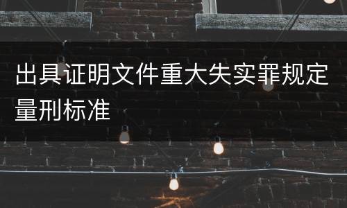 出具证明文件重大失实罪规定量刑标准