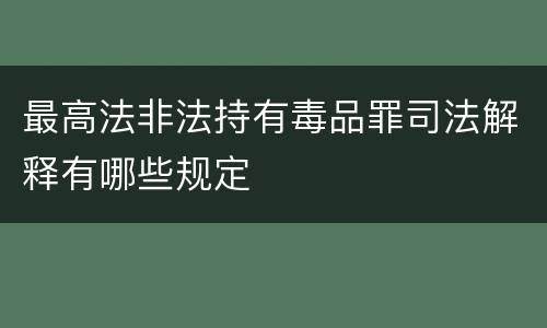 最高法非法持有毒品罪司法解释有哪些规定