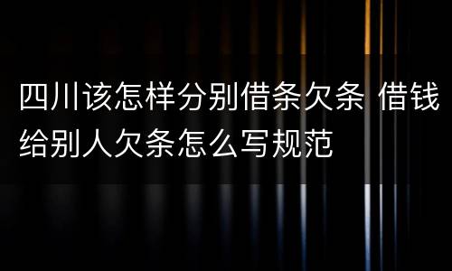 四川该怎样分别借条欠条 借钱给别人欠条怎么写规范