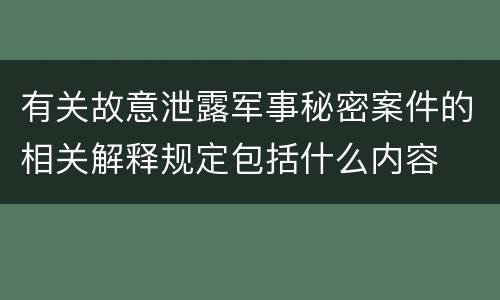 有关故意泄露军事秘密案件的相关解释规定包括什么内容