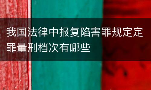 我国法律中报复陷害罪规定定罪量刑档次有哪些