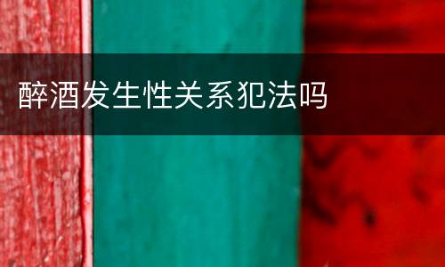醉酒发生性关系犯法吗