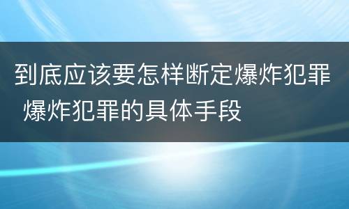 到底应该要怎样断定爆炸犯罪 爆炸犯罪的具体手段