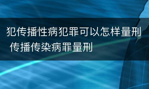 犯传播性病犯罪可以怎样量刑 传播传染病罪量刑
