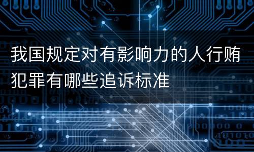 我国规定对有影响力的人行贿犯罪有哪些追诉标准