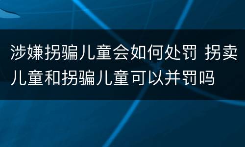 涉嫌拐骗儿童会如何处罚 拐卖儿童和拐骗儿童可以并罚吗