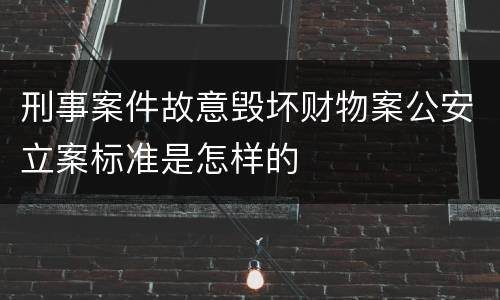 刑事案件故意毁坏财物案公安立案标准是怎样的