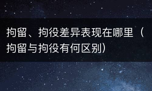 拘留、拘役差异表现在哪里（拘留与拘役有何区别）