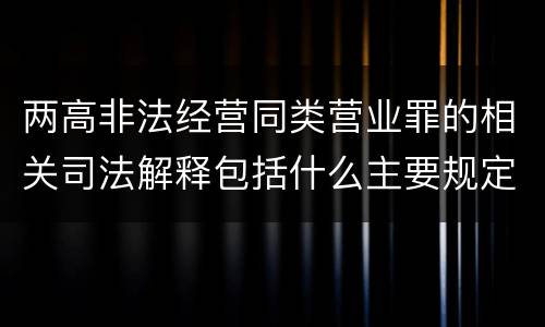 两高非法经营同类营业罪的相关司法解释包括什么主要规定