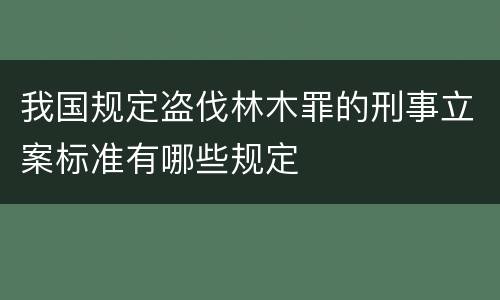 我国规定盗伐林木罪的刑事立案标准有哪些规定