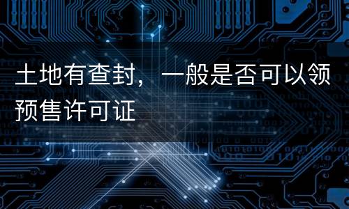 土地有查封，一般是否可以领预售许可证