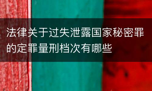 法律关于过失泄露国家秘密罪的定罪量刑档次有哪些