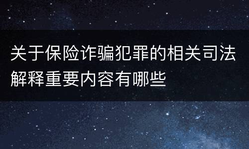 关于保险诈骗犯罪的相关司法解释重要内容有哪些