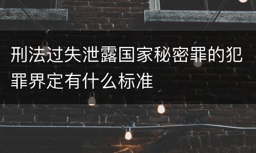 刑法过失泄露国家秘密罪的犯罪界定有什么标准