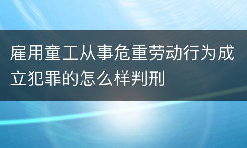 雇用童工从事危重劳动行为成立犯罪的怎么样判刑
