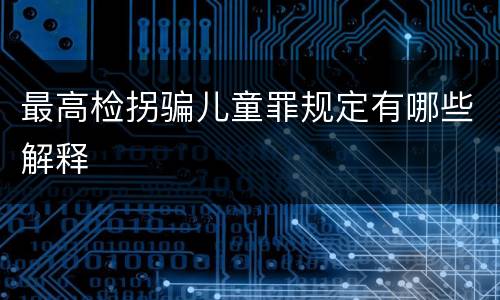 最高检拐骗儿童罪规定有哪些解释