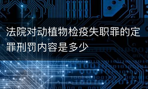 法院对动植物检疫失职罪的定罪刑罚内容是多少