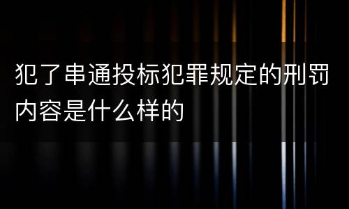 犯了串通投标犯罪规定的刑罚内容是什么样的